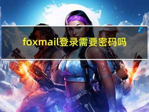 foxmail登录需要密码吗（foxmail登陆）