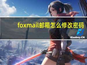 foxmail邮箱怎么修改密码（foxmail邮箱）