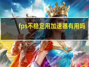 fps不稳定用加速器有用吗（fps不稳定）