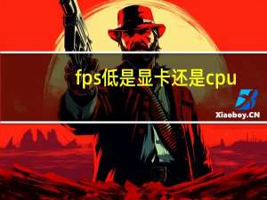 fps低是显卡还是cpu（fps低是什么原因）