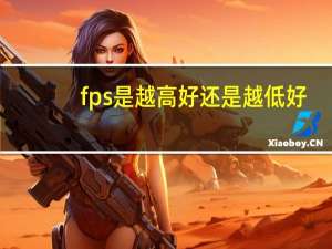 fps是越高好还是越低好（fps越高越好还是越低越好）