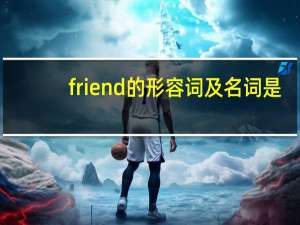 friend的形容词及名词是？