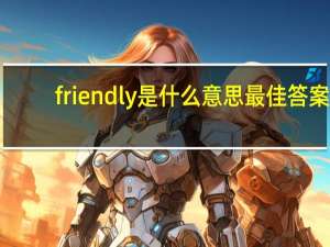 friendly是什么意思最佳答案