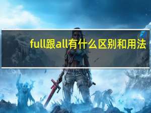 full跟all有什么区别和用法