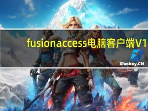 fusionaccess电脑客户端 V1.8.10001.0 Windows版（fusionaccess电脑客户端 V1.8.10001.0 Windows版功能简介）