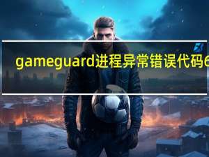 gameguard进程异常错误代码620（gameguard进程异常）