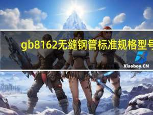gb8162无缝钢管标准规格型号（gb8162无缝钢管标准）