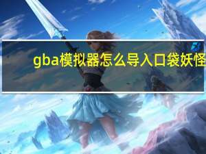 gba模拟器怎么导入口袋妖怪（GBA模拟器）