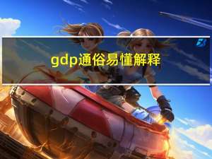 gdp 通俗易懂解释（gdp通俗解释）