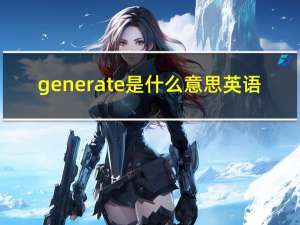 generate是什么意思英语（generate是什么意思）