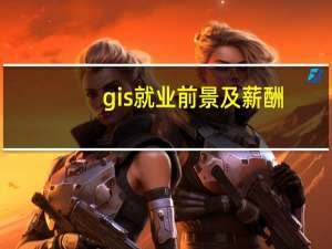 gis就业前景及薪酬