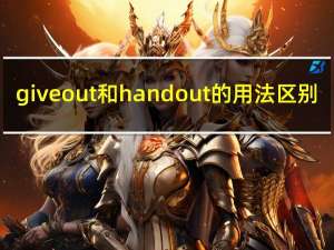 give out 和hand out 的用法区别（give out和hand out的区别）