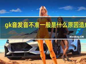 gk音发音不准一般是什么原因造成的
