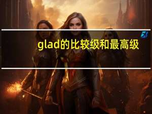 glad的比较级和最高级