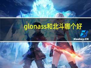 glonass和北斗哪个好（glonass）