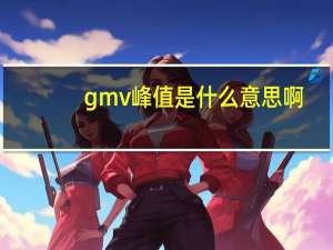 gmv峰值是什么意思啊（gmv峰值是什么）