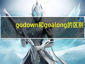 go down和go along的区别