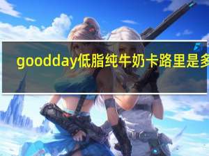 goodday 低脂纯牛奶卡路里是多少