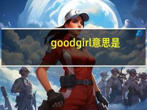 goodgirl意思是（goodgirl）