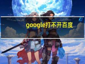 google打不开百度（google打不开）