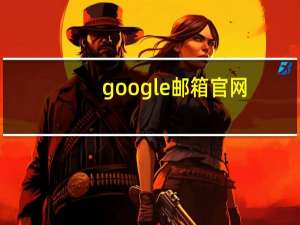 google邮箱官网（google邮箱）