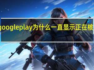 google play为什么一直显示正在核对信息（谷歌play商店正在核对信息）