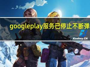 googleplay服务已停止不断弹出