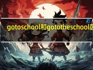 gotoschool和gototheschool区别
