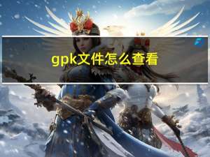 gpk文件怎么查看（gpk文件怎么安装）