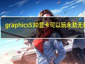 graphics 530显卡可以玩永劫无间吗（graphics 530）