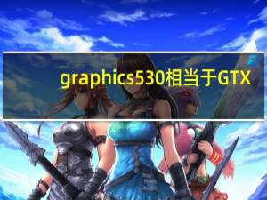 graphics530相当于GTX（graphics 530）