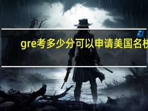 gre考多少分可以申请美国名校