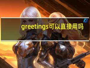 greetings可以直接用吗