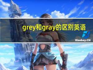 grey和gray的区别英语（grey和gray的区别）