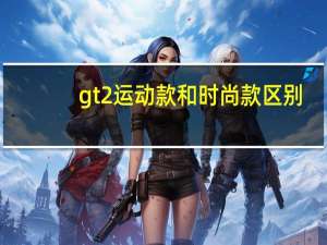 gt2运动款和时尚款区别