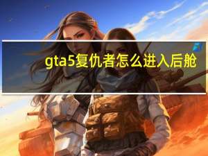 gta5复仇者怎么进入后舱