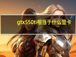 gtx550ti相当于什么显卡（gtx550ti显卡怎么样）