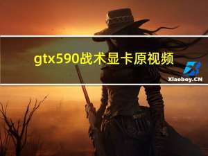 gtx590战术显卡原视频（gtx590）