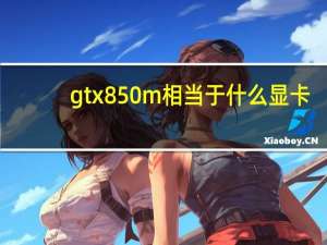 gtx850m相当于什么显卡（gtx850m）