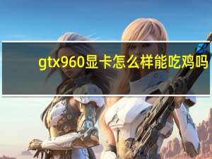 gtx960显卡怎么样能吃鸡吗（gtx960显卡怎么样）