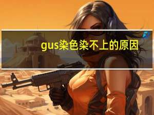 gus染色染不上的原因（gus染色原理）