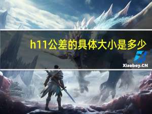 h11公差的具体大小是多少（h11公差）