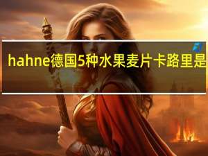 hahne 德国5种水果麦片卡路里是多少