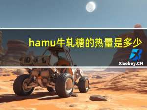 hamu 牛轧糖的热量是多少