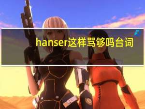 hanser这样骂够吗台词（hanser为什么人人喊打）