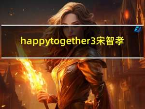 happy together3宋智孝（关于happy together3宋智孝的介绍）