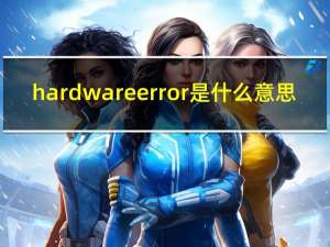 hardwareerror是什么意思（hardwareerror）