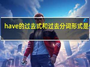 have的过去式和过去分词形式是什么