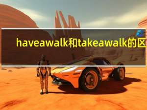 have a walk和take a walk的区别