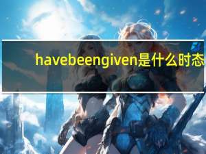 have been given是什么时态
